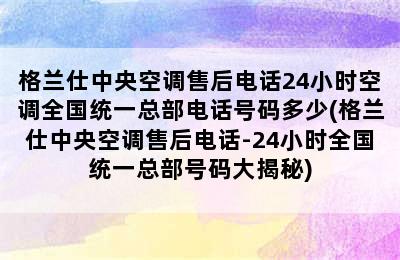 格兰仕中央空调售后电话24小时空调全国统一总部电话号码多少(格兰仕中央空调售后电话-24小时全国统一总部号码大揭秘)