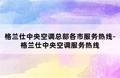 格兰仕中央空调总部各市服务热线-格兰仕中央空调服务热线