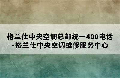 格兰仕中央空调总部统一400电话-格兰仕中央空调维修服务中心