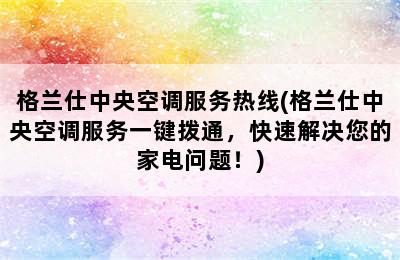 格兰仕中央空调服务热线(格兰仕中央空调服务一键拨通，快速解决您的家电问题！)