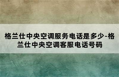 格兰仕中央空调服务电话是多少-格兰仕中央空调客服电话号码