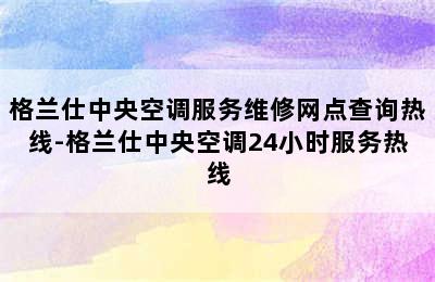 格兰仕中央空调服务维修网点查询热线-格兰仕中央空调24小时服务热线