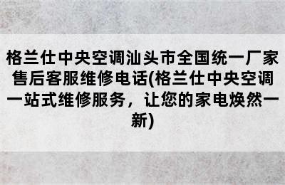 格兰仕中央空调汕头市全国统一厂家售后客服维修电话(格兰仕中央空调一站式维修服务，让您的家电焕然一新)