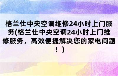 格兰仕中央空调维修24小时上门服务(格兰仕中央空调24小时上门维修服务，高效便捷解决您的家电问题！)