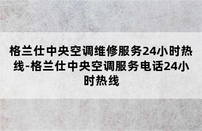 格兰仕中央空调维修服务24小时热线-格兰仕中央空调服务电话24小时热线