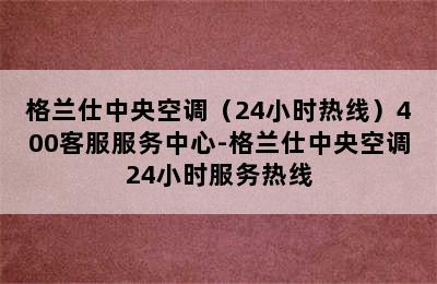 格兰仕中央空调（24小时热线）400客服服务中心-格兰仕中央空调24小时服务热线