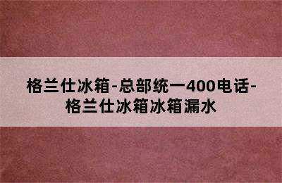 格兰仕冰箱-总部统一400电话-格兰仕冰箱冰箱漏水