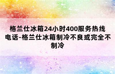 格兰仕冰箱24小时400服务热线电话-格兰仕冰箱制冷不良或完全不制冷