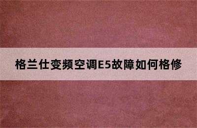 格兰仕变频空调E5故障如何格修