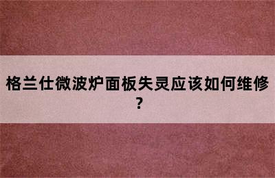 格兰仕微波炉面板失灵应该如何维修？