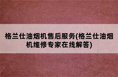 格兰仕油烟机售后服务(格兰仕油烟机维修专家在线解答)