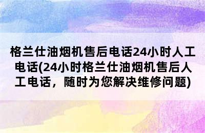 格兰仕油烟机售后电话24小时人工电话(24小时格兰仕油烟机售后人工电话，随时为您解决维修问题)