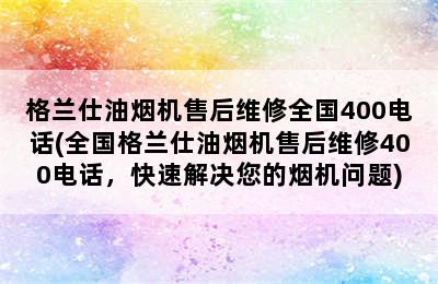 格兰仕油烟机售后维修全国400电话(全国格兰仕油烟机售后维修400电话，快速解决您的烟机问题)