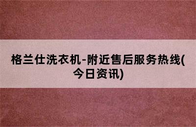 格兰仕洗衣机-附近售后服务热线(今日资讯)