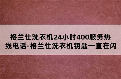 格兰仕洗衣机24小时400服务热线电话-格兰仕洗衣机钥匙一直在闪