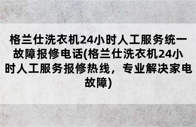 格兰仕洗衣机24小时人工服务统一故障报修电话(格兰仕洗衣机24小时人工服务报修热线，专业解决家电故障)