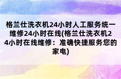 格兰仕洗衣机24小时人工服务统一维修24小时在线(格兰仕洗衣机24小时在线维修：准确快捷服务您的家电)