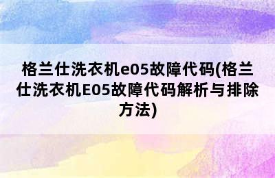 格兰仕洗衣机e05故障代码(格兰仕洗衣机E05故障代码解析与排除方法)