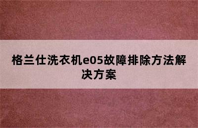 格兰仕洗衣机e05故障排除方法解决方案