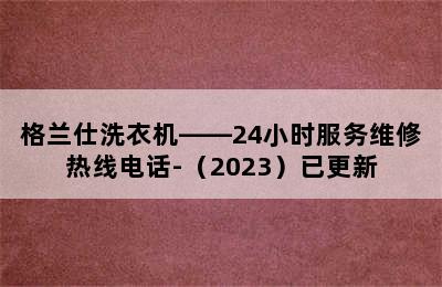 格兰仕洗衣机——24小时服务维修热线电话-（2023）已更新