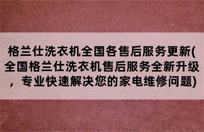 格兰仕洗衣机全国各售后服务更新(全国格兰仕洗衣机售后服务全新升级，专业快速解决您的家电维修问题)