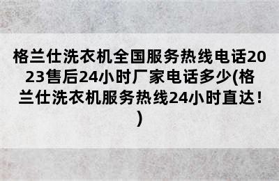 格兰仕洗衣机全国服务热线电话2023售后24小时厂家电话多少(格兰仕洗衣机服务热线24小时直达！)