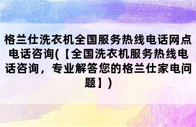 格兰仕洗衣机全国服务热线电话网点电话咨询(【全国洗衣机服务热线电话咨询，专业解答您的格兰仕家电问题】)