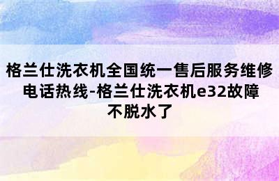 格兰仕洗衣机全国统一售后服务维修电话热线-格兰仕洗衣机e32故障不脱水了