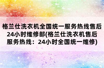 格兰仕洗衣机全国统一服务热线售后24小时维修部(格兰仕洗衣机售后服务热线：24小时全国统一维修)