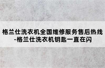 格兰仕洗衣机全国维修服务售后热线-格兰仕洗衣机钥匙一直在闪