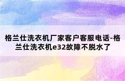 格兰仕洗衣机厂家客户客服电话-格兰仕洗衣机e32故障不脱水了