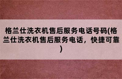 格兰仕洗衣机售后服务电话号码(格兰仕洗衣机售后服务电话，快捷可靠)