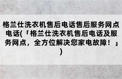 格兰仕洗衣机售后电话售后服务网点电话(「格兰仕洗衣机售后电话及服务网点，全方位解决您家电故障！」)