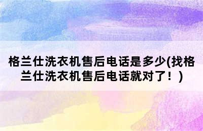 格兰仕洗衣机售后电话是多少(找格兰仕洗衣机售后电话就对了！)