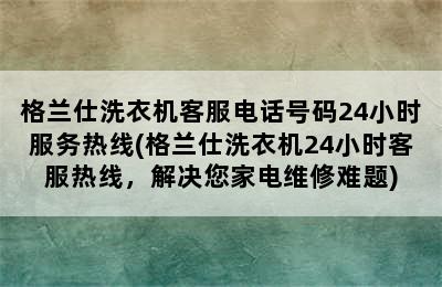 格兰仕洗衣机客服电话号码24小时服务热线(格兰仕洗衣机24小时客服热线，解决您家电维修难题)