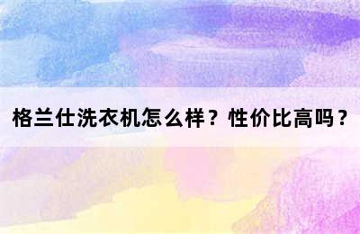 格兰仕洗衣机怎么样？性价比高吗？