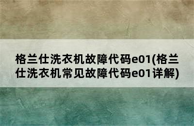 格兰仕洗衣机故障代码e01(格兰仕洗衣机常见故障代码e01详解)