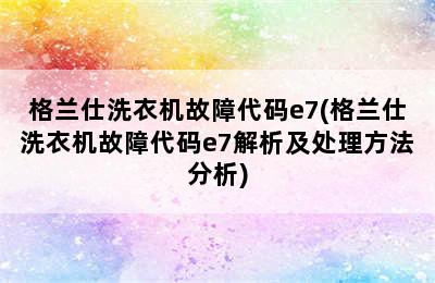 格兰仕洗衣机故障代码e7(格兰仕洗衣机故障代码e7解析及处理方法分析)