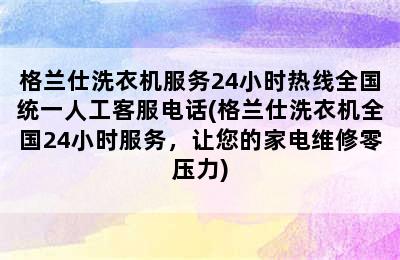 格兰仕洗衣机服务24小时热线全国统一人工客服电话(格兰仕洗衣机全国24小时服务，让您的家电维修零压力)