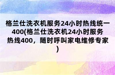 格兰仕洗衣机服务24小时热线统一400(格兰仕洗衣机24小时服务热线400，随时呼叫家电维修专家)