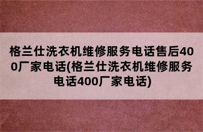 格兰仕洗衣机维修服务电话售后400厂家电话(格兰仕洗衣机维修服务电话400厂家电话)