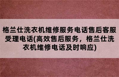 格兰仕洗衣机维修服务电话售后客服受理电话(高效售后服务，格兰仕洗衣机维修电话及时响应)