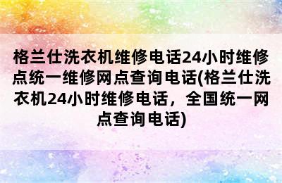 格兰仕洗衣机维修电话24小时维修点统一维修网点查询电话(格兰仕洗衣机24小时维修电话，全国统一网点查询电话)