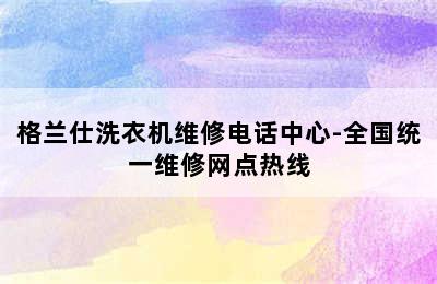 格兰仕洗衣机维修电话中心-全国统一维修网点热线