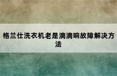 格兰仕洗衣机老是滴滴响故障解决方法