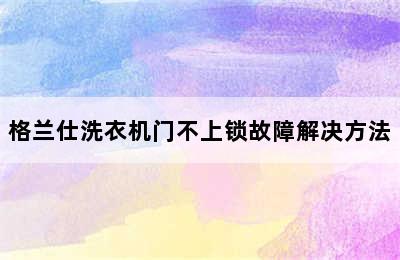 格兰仕洗衣机门不上锁故障解决方法