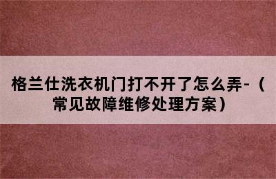 格兰仕洗衣机门打不开了怎么弄-（常见故障维修处理方案）