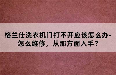 格兰仕洗衣机门打不开应该怎么办-怎么维修，从那方面入手？