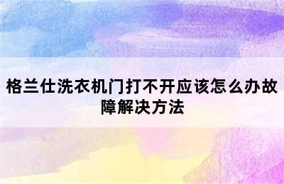 格兰仕洗衣机门打不开应该怎么办故障解决方法