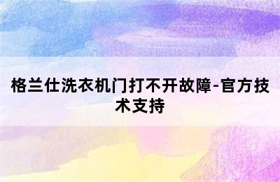 格兰仕洗衣机门打不开故障-官方技术支持